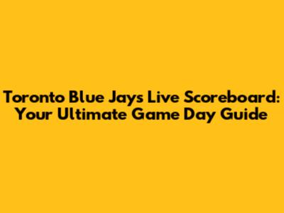 Toronto Blue Jays Live Scoreboard: Your Ultimate Game Day Guide