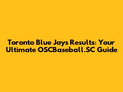 Toronto Blue Jays Results: Your Ultimate OSCBaseball.SC Guide
