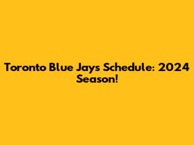 Toronto Blue Jays Schedule: 2024 Season!