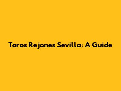 Toros Rejones Sevilla: A Guide