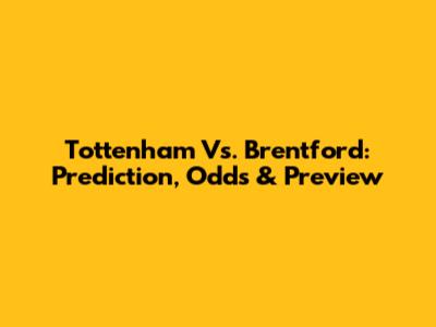 Tottenham Vs. Brentford: Prediction, Odds & Preview