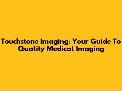 Touchstone Imaging: Your Guide To Quality Medical Imaging