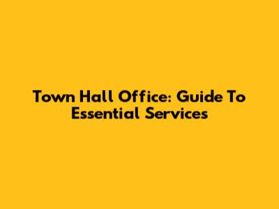 Town Hall Office: Guide To Essential Services
