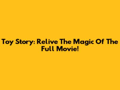 Toy Story: Relive The Magic Of The Full Movie!