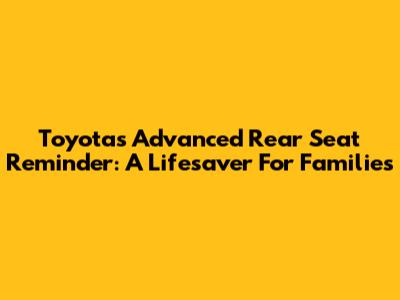 Toyota's Advanced Rear Seat Reminder: A Lifesaver For Families