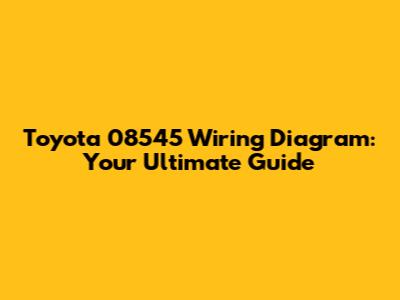 Toyota 08545 Wiring Diagram: Your Ultimate Guide