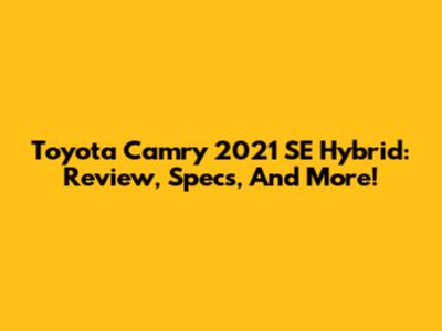 Toyota Camry 2021 SE Hybrid: Review, Specs, And More!
