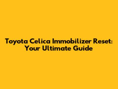 Toyota Celica Immobilizer Reset: Your Ultimate Guide