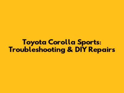 Toyota Corolla Sports: Troubleshooting & DIY Repairs
