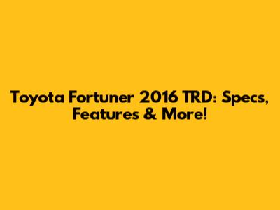 Toyota Fortuner 2016 TRD: Specs, Features & More!