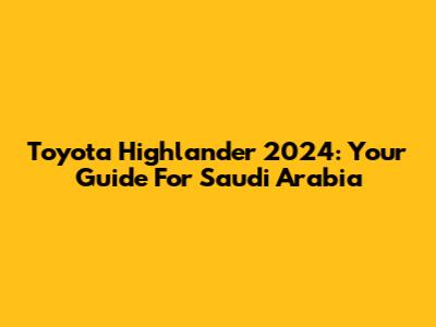 Toyota Highlander 2024: Your Guide For Saudi Arabia