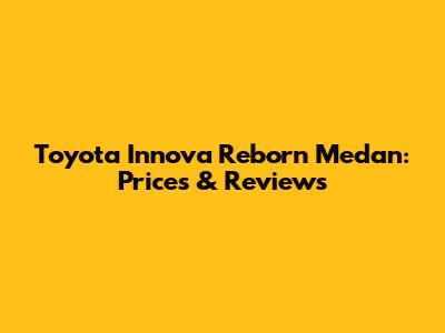 Toyota Innova Reborn Medan: Prices & Reviews