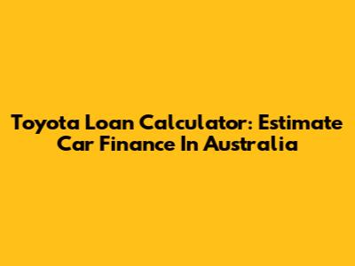 Toyota Loan Calculator: Estimate Car Finance In Australia
