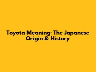 Toyota Meaning: The Japanese Origin & History