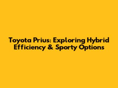 Toyota Prius: Exploring Hybrid Efficiency & Sporty Options