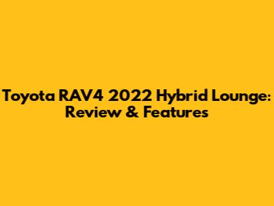 Toyota RAV4 2022 Hybrid Lounge: Review & Features