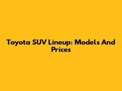 Toyota SUV Lineup: Models And Prices