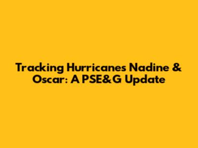 Tracking Hurricanes Nadine & Oscar: A PSE&G Update