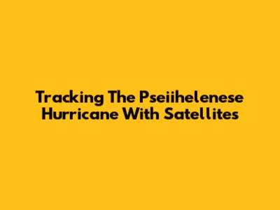 Tracking The Pseiihelenese Hurricane With Satellites