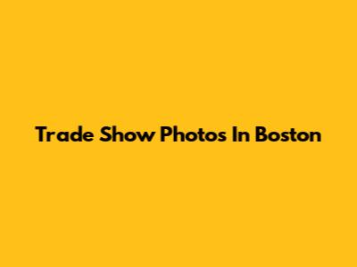Trade Show Photos In Boston