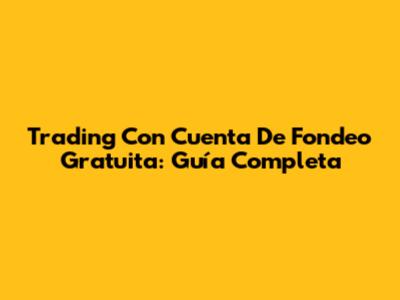 Trading Con Cuenta De Fondeo Gratuita: Guía Completa