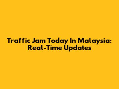 Traffic Jam Today In Malaysia: Real-Time Updates