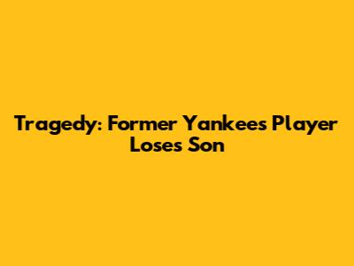 Tragedy: Former Yankees Player Loses Son