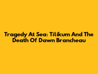 Tragedy At Sea: Tilikum And The Death Of Dawn Brancheau