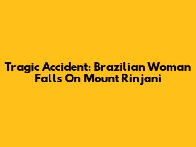 Tragic Accident: Brazilian Woman Falls On Mount Rinjani