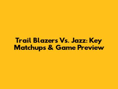 Trail Blazers Vs. Jazz: Key Matchups & Game Preview
