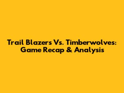 Trail Blazers Vs. Timberwolves: Game Recap & Analysis
