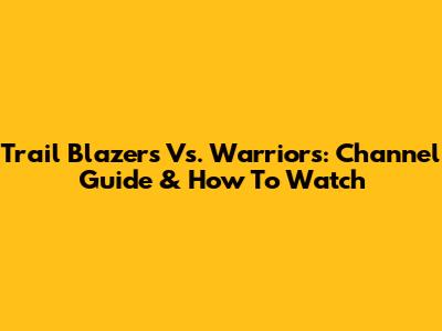 Trail Blazers Vs. Warriors: Channel Guide & How To Watch