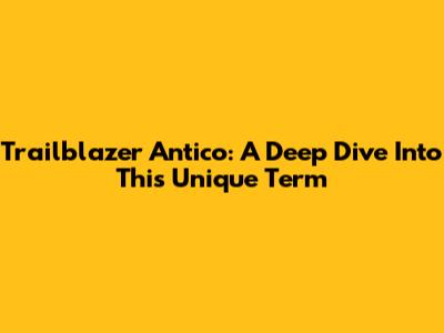 Trailblazer Antico: A Deep Dive Into This Unique Term