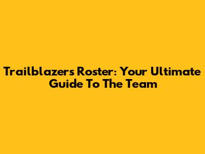 Trailblazers Roster: Your Ultimate Guide To The Team