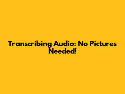 Transcribing Audio: No Pictures Needed!