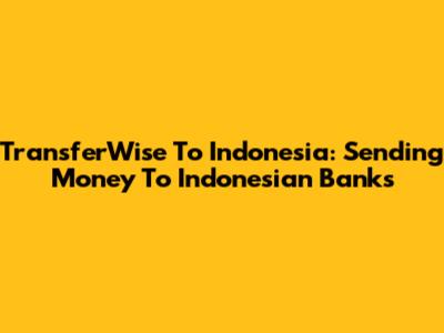 TransferWise To Indonesia: Sending Money To Indonesian Banks