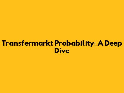 Transfermarkt Probability: A Deep Dive