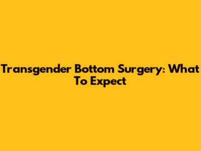 Transgender Bottom Surgery: What To Expect