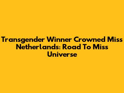 Transgender Winner Crowned Miss Netherlands: Road To Miss Universe