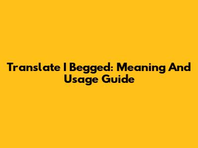 Translate "I Begged": Meaning And Usage Guide