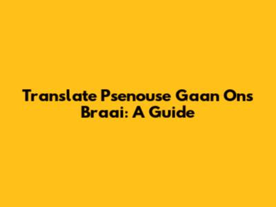 Translate "Psenouse Gaan Ons Braai": A Guide