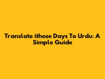 Translate "ithose Days" To Urdu: A Simple Guide