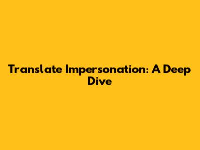 Translate Impersonation: A Deep Dive