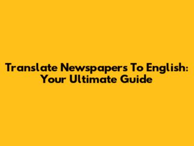 Translate Newspapers To English: Your Ultimate Guide