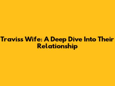 Travis's Wife: A Deep Dive Into Their Relationship