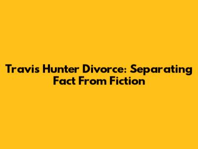 Travis Hunter Divorce: Separating Fact From Fiction