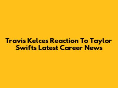 Travis Kelce's Reaction To Taylor Swift's Latest Career News