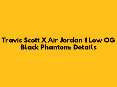 Travis Scott X Air Jordan 1 Low OG Black Phantom: Details