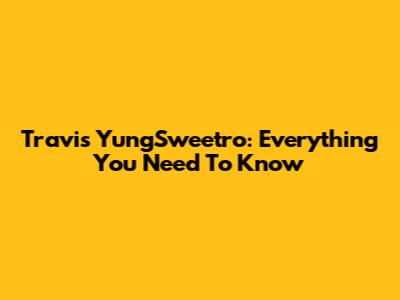 Travis YungSweetro: Everything You Need To Know