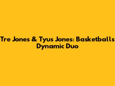 Tre Jones & Tyus Jones: Basketball's Dynamic Duo